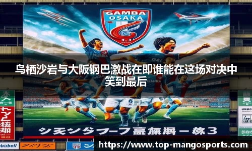 鸟栖沙岩与大阪钢巴激战在即谁能在这场对决中笑到最后